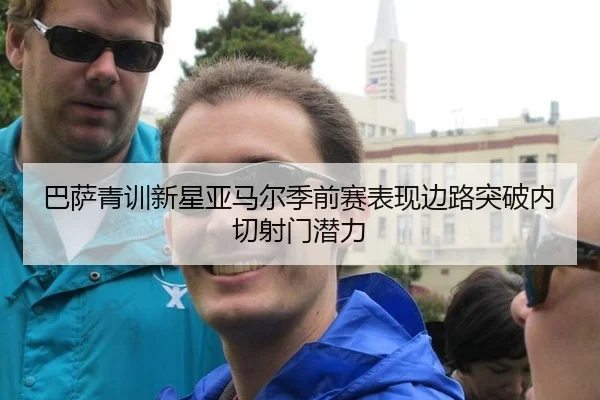 巴萨青训新星亚马尔季前赛表现边路突破内切射门潜力